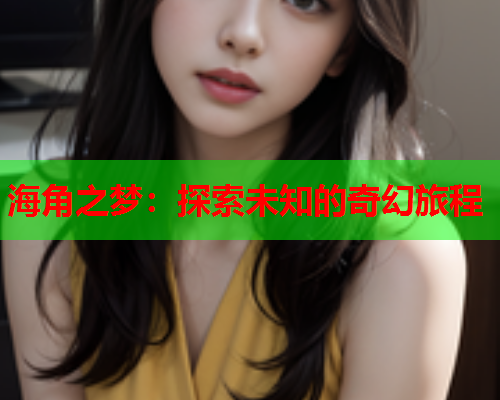 海角之梦：探索未知的奇幻旅程