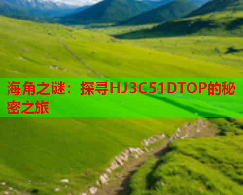 海角之谜：探寻HJ3C51DTOP的秘密之旅