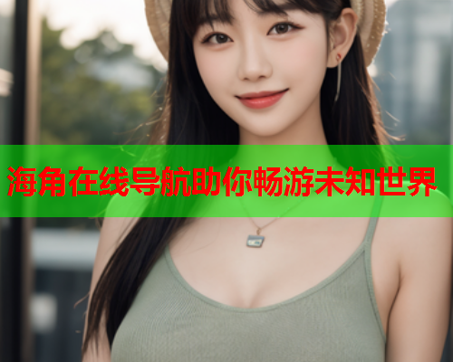 海角在线导航助你畅游未知世界