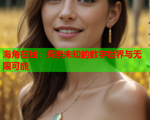海角在线：探索未知的数字世界与无限可能