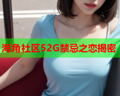 海角社区52G禁忌之恋揭密