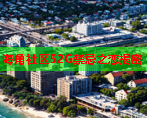 海角社区52G禁忌之恋揭密