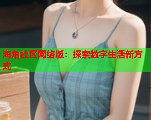 海角社区网络版：探索数字生活新方式
