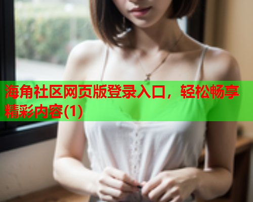 海角社区网页版登录入口，轻松畅享精彩内容(1)