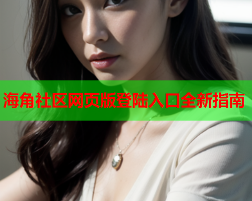 海角社区网页版登陆入口全新指南