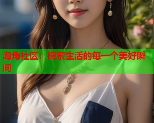 海角社区：探索生活的每一个美好瞬间