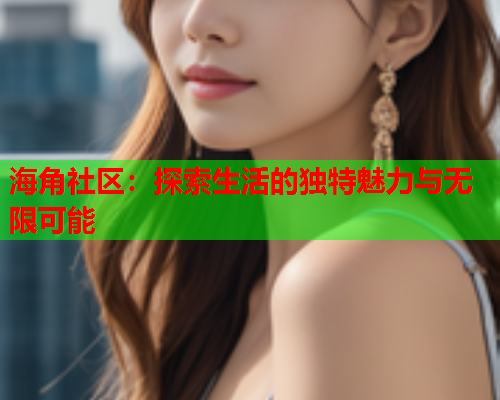 海角社区：探索生活的独特魅力与无限可能