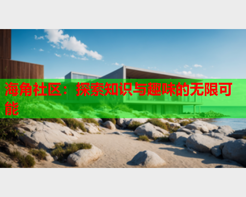 海角社区：探索知识与趣味的无限可能