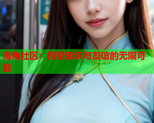海角社区：探索知识与友谊的无限可能