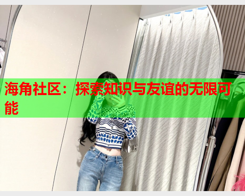 海角社区：探索知识与友谊的无限可能