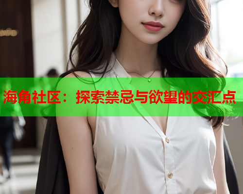 海角社区：探索禁忌与欲望的交汇点