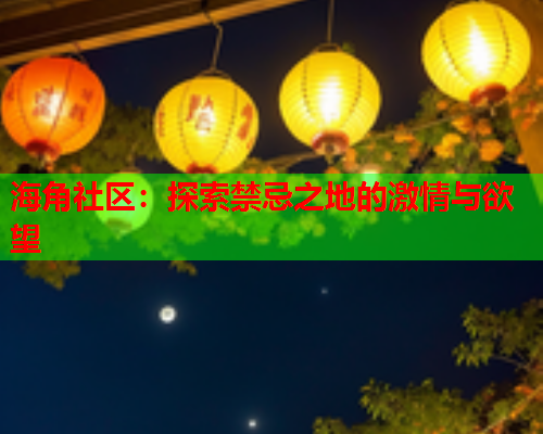 海角社区：探索禁忌之地的激情与欲望