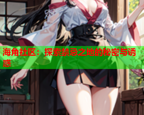 海角社区：探索禁忌之地的秘密与诱惑