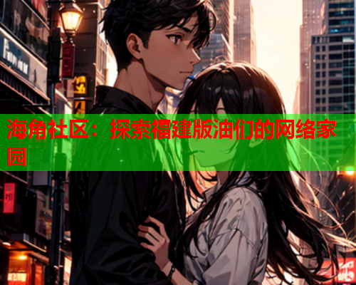 海角社区：探索福建版油们的网络家园