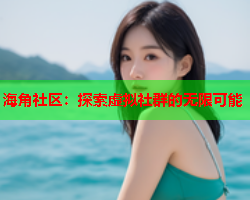 海角社区：探索虚拟社群的无限可能