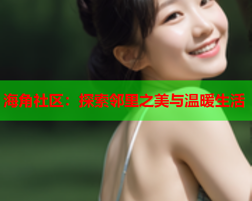 海角社区：探索邻里之美与温暖生活