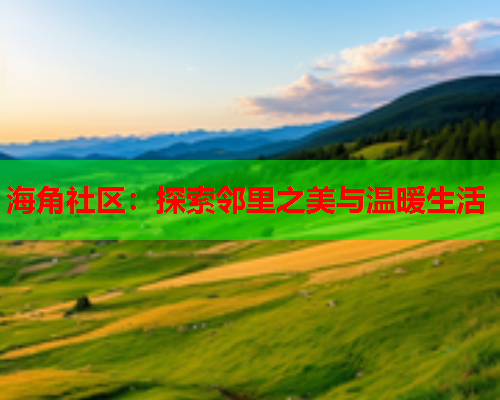 海角社区：探索邻里之美与温暖生活