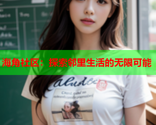 海角社区：探索邻里生活的无限可能
