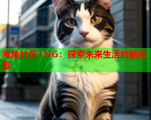 海角社区1NG：探索未来生活的新篇章