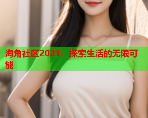 海角社区2021：探索生活的无限可能