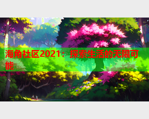 海角社区2021：探索生活的无限可能