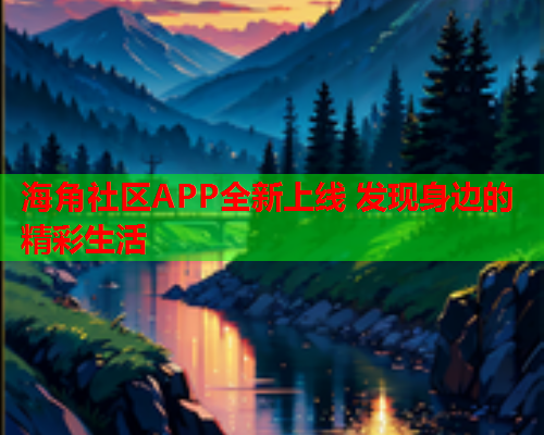 海角社区APP全新上线 发现身边的精彩生活