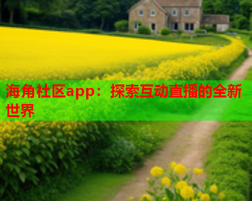 海角社区app：探索互动直播的全新世界
