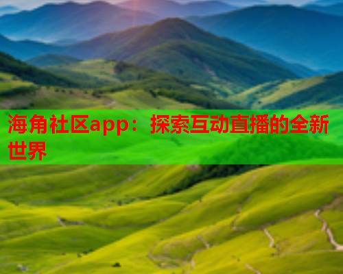 海角社区app：探索互动直播的全新世界