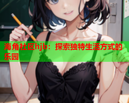 海角社区hjb：探索独特生活方式的乐园