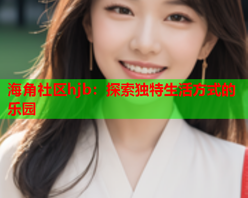 海角社区hjb：探索独特生活方式的乐园