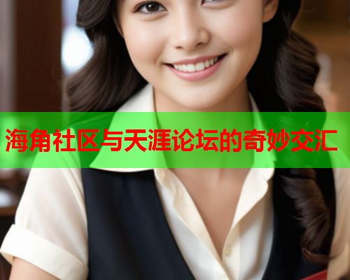 海角社区与天涯论坛的奇妙交汇