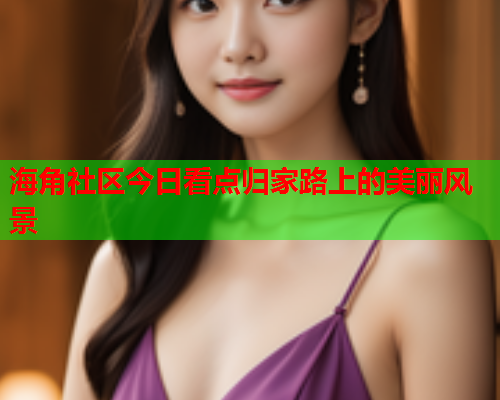 海角社区今日看点归家路上的美丽风景